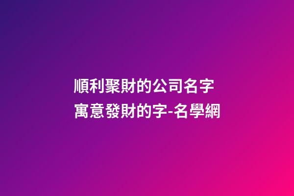 順利聚財的公司名字 寓意發財的字-名學網
